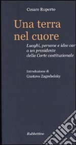 Una terra nel cuore. Luoghi, persone e idee care a un presidente della Corte costituzionale libro