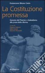 La costituzione promessa. Governo del premier e federalismo alla prova della riforma libro