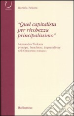 «Quel capitalista per ricchezza principalissimo». Alessandro Torlonia principe, banchiere imprenditore nell'Ottocento romano libro