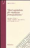 «Quel capitalista per ricchezza principalissimo». Alessandro Torlonia principe, banchiere imprenditore nell'Ottocento romano libro di Felisini Daniela