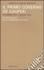 Il primo governo De Gasperi (dicembre 1945-giugno 1946). Sei mesi decisivi per la democrazia in Italia libro