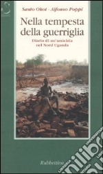 Nella tempesta della guerriglia. Diario di un'amicizia nel Nord Uganda libro