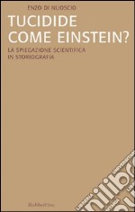 Tucidide come Einstein? La spiegazione scientifica in storiografia libro