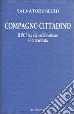 Compagno cittadino. Il PCI tra via parlamentare e lotta armata libro