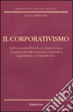 Il corporativismo. Dall'economia liberale al corporativismo. I fondamenti dell'economia corporativa. Capitalismo e corporativismo libro