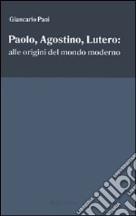 Paolo, Agostino, Lutero: alle origini del mondo moderno libro