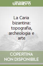 La Caria bizantina: topografia, archeologia e arte libro