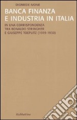 Banca finanza e industria in Italia. In una corrispondenza tra Bonaldo Stringher e Giuseppe Toeplitz (1919-1930) libro