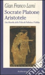 Socrate, Platone, Aristotele. Una filosofia della Polis da Politeia a Politika libro