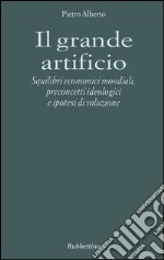 Il grande artificio. Squilibri economici mondiali, preconcetti ideologici e ipotesi di soluzione