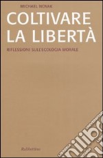 Coltivare la libertà. Riflessioni sull'ecologia morale libro