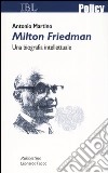 Milton Friedman. Una biografia intellettuale libro di Martino Antonio