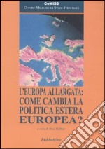 L'Europa allargata: come cambia la politica estera europea? libro