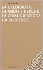 La credibilità. Quando e perché la comunicazione ha successo libro