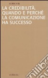 La credibilità. Quando e perché la comunicazione ha successo libro di Gili Guido