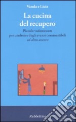 La cucina del recupero. Piccolo vademecum per usufruire degli avanzi commestibili «ed altro ancora» libro