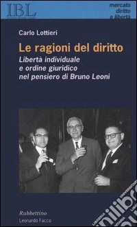 Le ragioni del diritto. Libertà individuale e ordine giuridico nel pensiero di Bruno Leoni