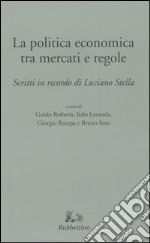 La politica tra mercati e regole. Scritti in ricordo di Luciano Stella libro