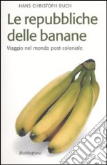 Le repubbliche delle banane. Viaggio nel mondo post-coloniale libro