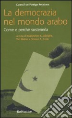 La democrazia nel mondo arabo. Come e perché sostenerla libro