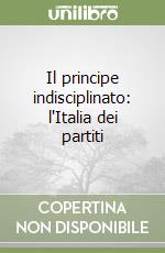 Il principe indisciplinato: l'Italia dei partiti