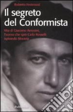 Il segreto del conformista. Vita di Giacomo Antonini, l'uomo che spiò Carlo Rosselli ispirando Moravia libro