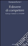 Il dovere di competere. Idee per tornare a crescere libro