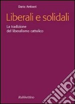 Liberali e solidali. La tradizione del liberalismo cattolico libro