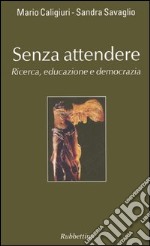 Senza attendere. Ricerca, educazione e democrazia libro