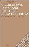Giulio Cesare, Coriolano e il teatro della Repubblica. Una lettura politica di Shakespeare libro di Cavalli Luciano