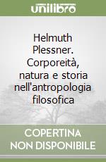 Helmuth Plessner. Corporeità, natura e storia nell'antropologia filosofica libro