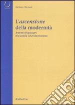 L'ascensione della modernità. Antonio Fogazzaro tra santità ed evoluzionismo libro