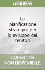 La pianificazione strategica per lo sviluppo dei territori libro