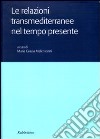 Le relazioni transmediterranee nel tempo presente. Atti del Colloquio internazionale (Roma, 15-16 novembre 2004) libro