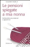 Le pensioni spiegate a mia nonna. Guida pratica per pensionati e aspiranti tali libro di Cazzola Giuliano