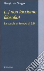 (...) non facciamo filosofia! La scuola al tempo di S.B.