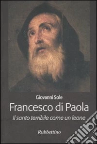 Francesco di Paola. Il santo terribile come un leone