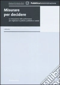 Misurare per decidere. La misurazione delle performance per migliorare le politiche pubbliche e i servizi libro