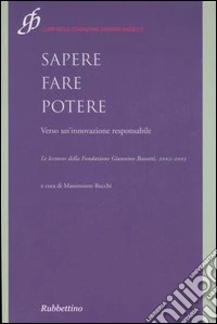 Sapere fare potere. Verso un'innovazione responsabile. Le lectures della Fondazione Giannino Bassetti 2002-2005 libro