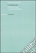 La donna mia. Filosofia araba e poesia medievale libro