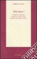 «Più luce!» Gli aspetti massonici nella vita e nelle opere di Johann Wolfgang Goethe libro