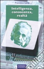 Intelligenza, conoscenza, realtà libro