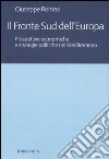 Il fronte sud dell'Europa. Prospettive economiche e strategie politiche nel Mediterraneo libro