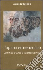 L'apriori ermeneutico. Domanda di senso e condizione umana libro