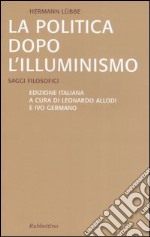 La politica dopo l'illuminismo. Saggi filosofici libro