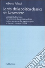 La crisi della politica classica nel Novecento. Le soggettività umane nei fenomeni di eversione violenta e di persecuzione che hanno segnato la vita europea...