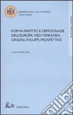 Forma-partito e democrazie dell'Europa mediterranea: origini, sviluppi, prospettive. Atti del convegno (Fisciano-Maiori, 13-14 ottobre 2005) libro