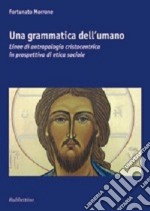 Una grammatica dell'umano. Linee di antropologia cristocentrica in prospettiva di etica sociale