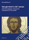 Una grammatica dell'umano. Linee di antropologia cristocentrica in prospettiva di etica sociale libro