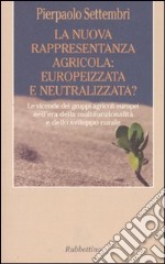 La nuova rappresentanza agricola: europeizzata e neutralizzata? Le vicende dei gruppi agricoli europei nell'era della multifunzionalità e dello sviluppo rurale libro